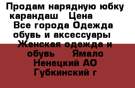 Продам нарядную юбку-карандаш › Цена ­ 700 - Все города Одежда, обувь и аксессуары » Женская одежда и обувь   . Ямало-Ненецкий АО,Губкинский г.